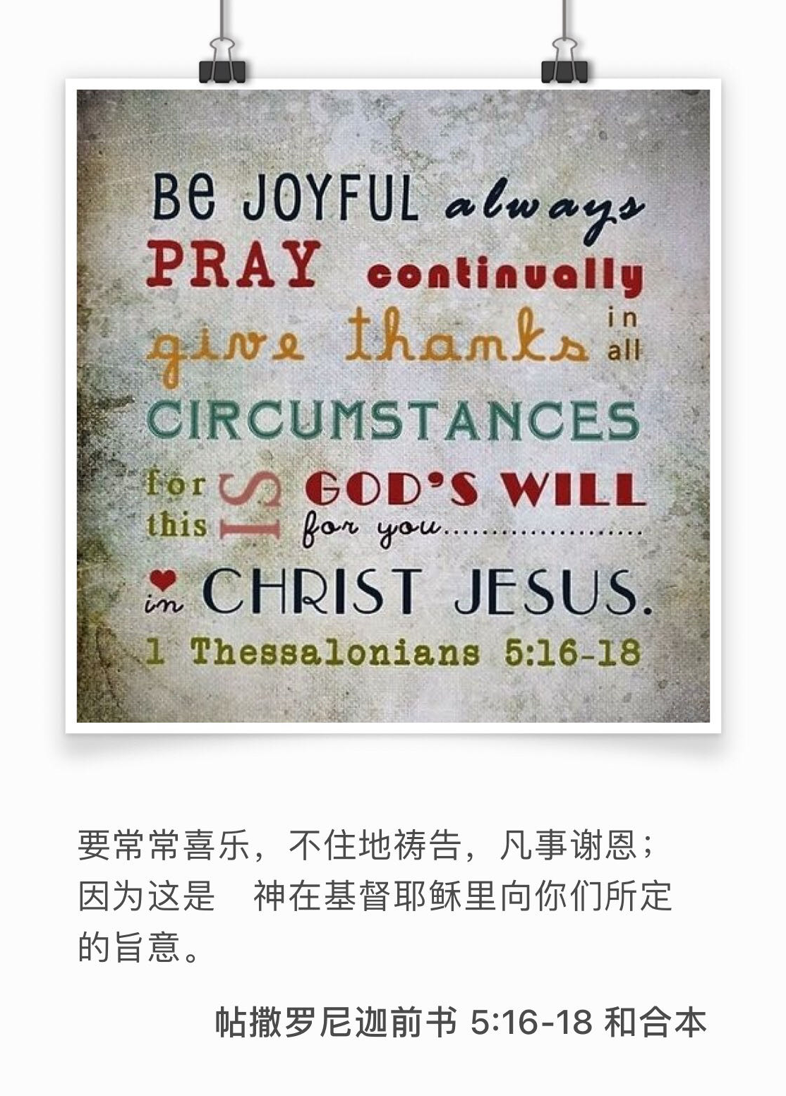 帖撒罗尼迦前书5:16-18 要常常喜乐， 不住地祷告， 凡事谢恩；因为这是　神在基督耶稣里向你们所定的旨意。